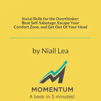 Social Skills for the Overthinker: Beat Self-Sabotage, Escape Your Comfort Zone, and Get Out Of Your Head